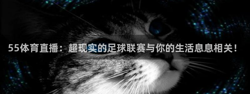 jrs极速体育直播免费观看：55体育直播：超现实的足球联赛与你的生活息息相关！